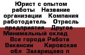 Юрист с опытом работы › Название организации ­ Компания-работодатель › Отрасль предприятия ­ Другое › Минимальный оклад ­ 1 - Все города Работа » Вакансии   . Кировская обл.,Захарищево п.